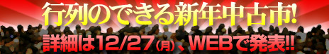 行列のできる新年中古市! 詳細は12/27（月）、WEBで発表!!